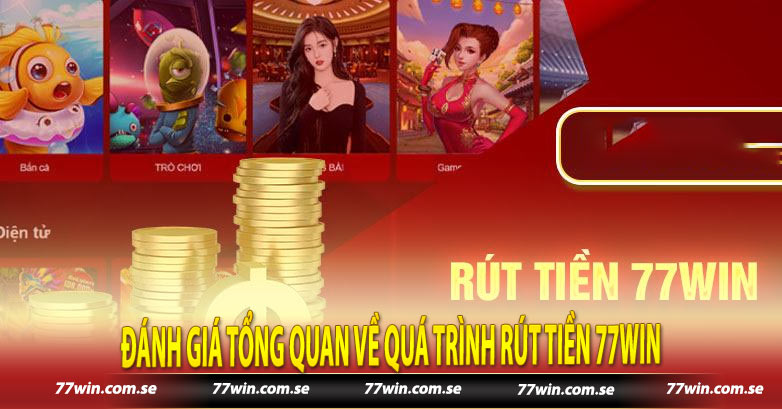 Đánh giá tổng quan về quá trình rút tiền 77win