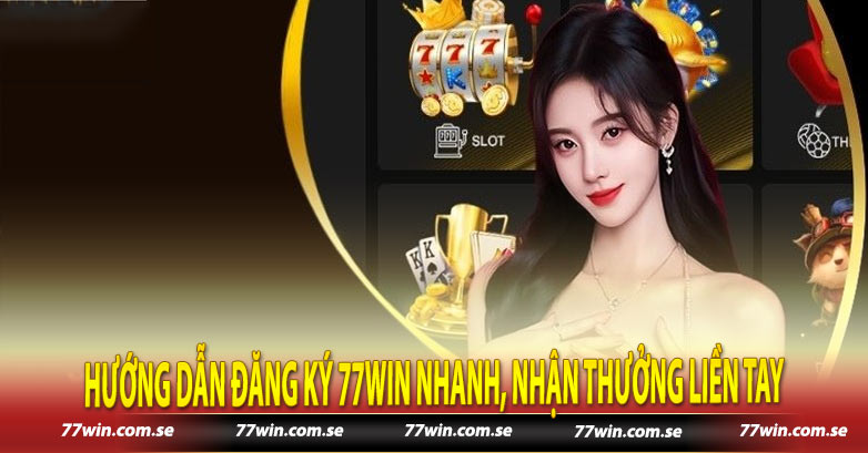 Hướng dẫn đăng ký 77win nhanh, nhận thưởng liền tay