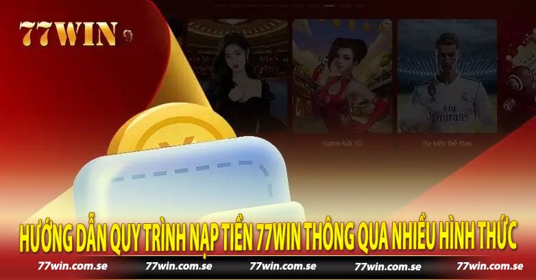 Hướng dẫn quy trình nạp tiền 77win thông qua nhiều hình thức